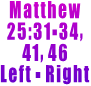 Matthew 25:31-34,  41, 46 Left - Right